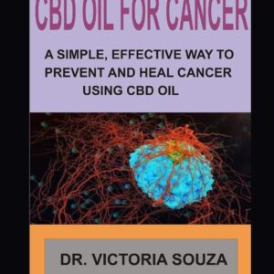 CBD OIL FOR CANCER: A SIMPLE, EFFECTIVE WAY TO PREVENT AND HEAL CANCER USING CBD OIL