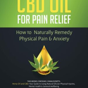CBD Oil for Pain Relief: 2 Manuscripts - How to Naturally Remedy Physical Pain & Anxiety