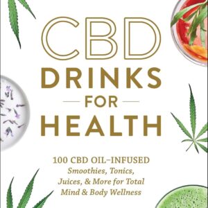 CBD Drinks for Health: 100 CBD Oil–Infused Smoothies, Tonics, Juices, & More for Total Mind & Body Wellness