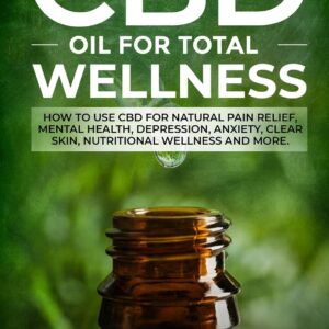 CBD Oil for Total Wellness: How to use CBD for Natural Pain Relief, Mental Health, Depression, Anxiety, Clear Skin, Nutritional Wellness and More ... RECIPES for Skincare and Edible Treatments)