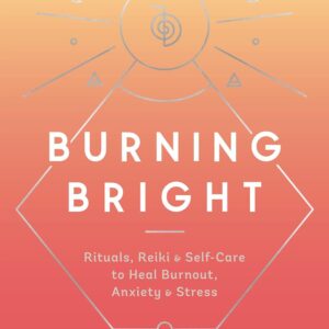 Burning Bright: Rituals, Reiki, and Self-Care to Heal Burnout, Anxiety, and Stress