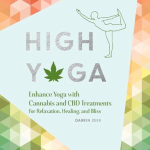High Yoga: Enhance Yoga with Cannabis and CBD Treatments for Relaxation, Healing, and Bliss (Gift for Yoga Lover, Cannabis Book for Stress and Anxiety Relief)
