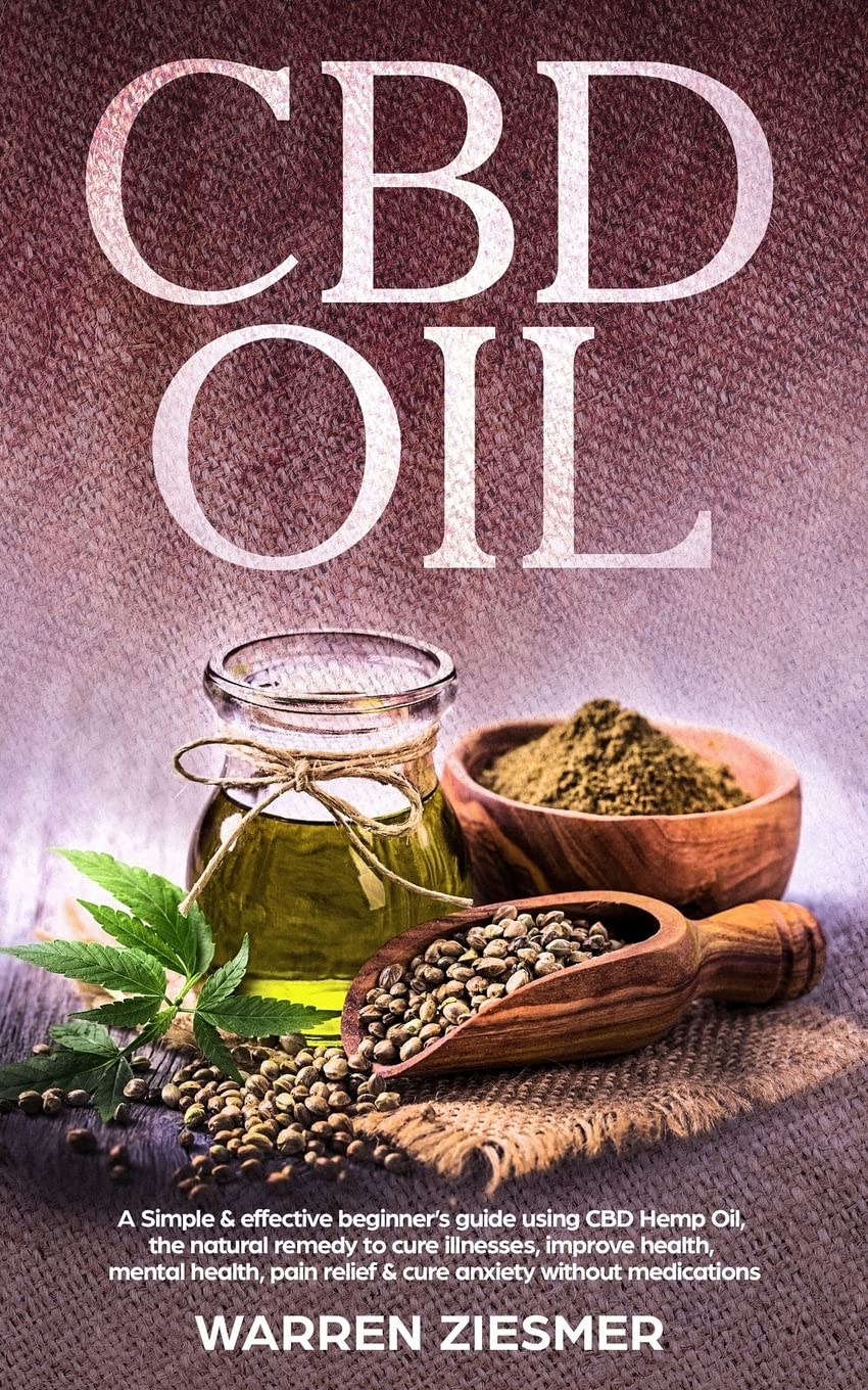 Cbd Oil: A simple & effective beginner’s guide on using CBD Hemp Oil, the natural remedy to cure illnesses, improve health, mental health, pain relief, & cure anxiety without medications