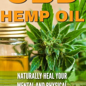 CBD Hemp Oil: Naturally Heal Your Mental and Physical Health (Relief Without the High) ((CBD, Hemp, Oil, Cannabis, Marijuana, Medical, Healing, Pain Management))