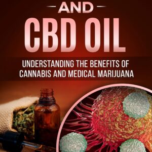 CANCER and CBD OIL: Understanding The Benefits Of Cannabis & Medical Marijuana: The natural, effective, chemical free treatment for breast, prostate, lung, skin, colon, and brain cancer.