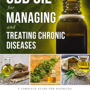 Hemp CBD Oil for Managing and Treating Chronic Diseases: A Complete Guide for Handling Anxiety, Arthritis, Depression, Diabetes, Pain Relief and Sleep Disorders (Includes Recipe Section)