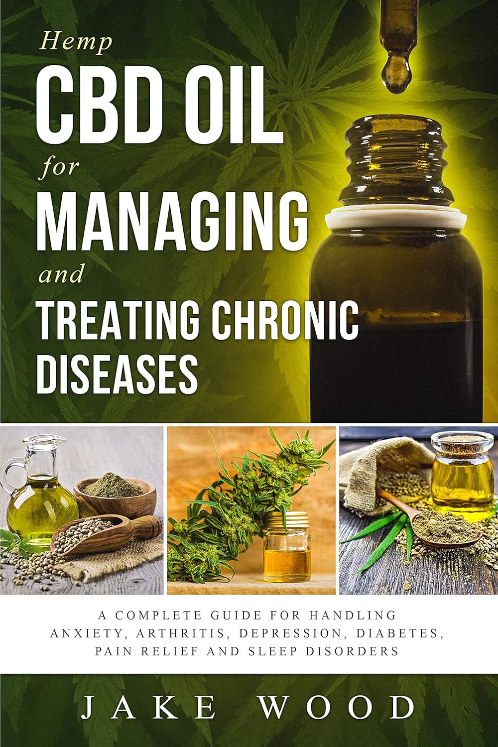 Hemp CBD Oil for Managing and Treating Chronic Diseases: A Complete Guide for Handling Anxiety, Arthritis, Depression, Diabetes, Pain Relief and Sleep Disorders (Includes Recipe Section)
