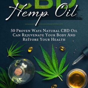 CBD Hemp Oil: 50 Proven Ways Natural CBD Oil Can Rejuvenate Your Body And Restore Your Health